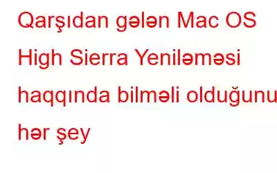 Qarşıdan gələn Mac OS High Sierra Yeniləməsi haqqında bilməli olduğunuz hər şey