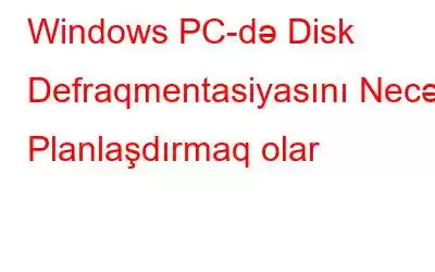 Windows PC-də Disk Defraqmentasiyasını Necə Planlaşdırmaq olar