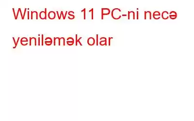 Windows 11 PC-ni necə yeniləmək olar