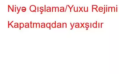 Niyə Qışlama/Yuxu Rejimi Kapatmaqdan yaxşıdır