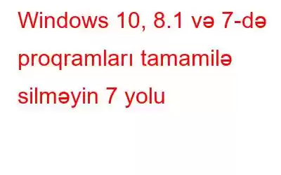 Windows 10, 8.1 və 7-də proqramları tamamilə silməyin 7 yolu