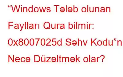 “Windows Tələb olunan Faylları Qura bilmir: 0x8007025d Səhv Kodu”nu Necə Düzəltmək olar?