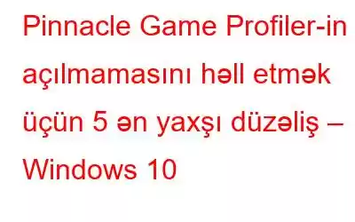 Pinnacle Game Profiler-in açılmamasını həll etmək üçün 5 ən yaxşı düzəliş – Windows 10