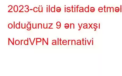 2023-cü ildə istifadə etməli olduğunuz 9 ən yaxşı NordVPN alternativi