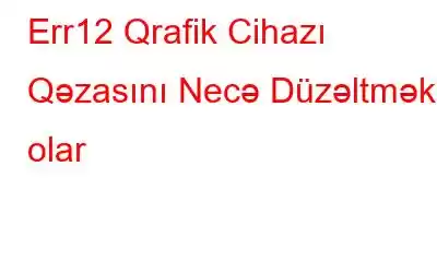 Err12 Qrafik Cihazı Qəzasını Necə Düzəltmək olar