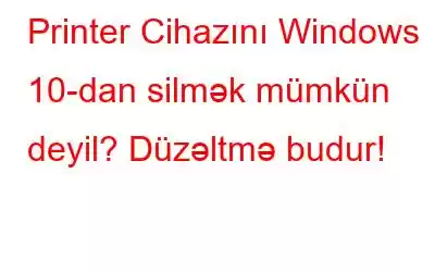 Printer Cihazını Windows 10-dan silmək mümkün deyil? Düzəltmə budur!