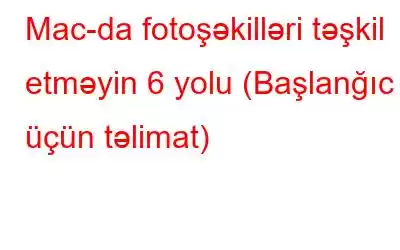 Mac-da fotoşəkilləri təşkil etməyin 6 yolu (Başlanğıc üçün təlimat)