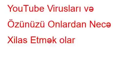 YouTube Virusları və Özünüzü Onlardan Necə Xilas Etmək olar