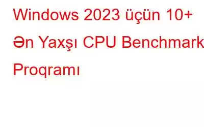 Windows 2023 üçün 10+ Ən Yaxşı CPU Benchmark Proqramı