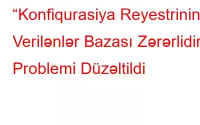 “Konfiqurasiya Reyestrinin Verilənlər Bazası Zərərlidir” Problemi Düzəltildi