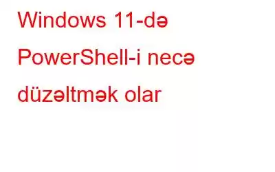 Windows 11-də PowerShell-i necə düzəltmək olar