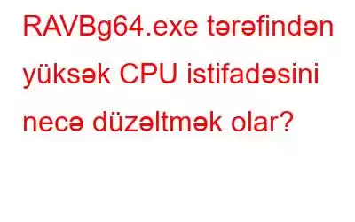 RAVBg64.exe tərəfindən yüksək CPU istifadəsini necə düzəltmək olar?