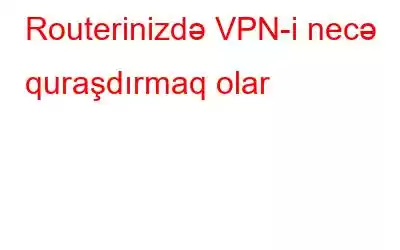 Routerinizdə VPN-i necə quraşdırmaq olar