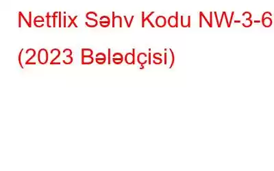 Netflix Səhv Kodu NW-3-6 (2023 Bələdçisi)