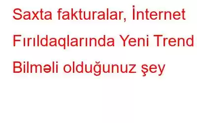 Saxta fakturalar, İnternet Fırıldaqlarında Yeni Trend – Bilməli olduğunuz şey