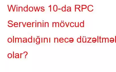 Windows 10-da RPC Serverinin mövcud olmadığını necə düzəltmək olar?