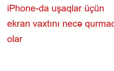 iPhone-da uşaqlar üçün ekran vaxtını necə qurmaq olar