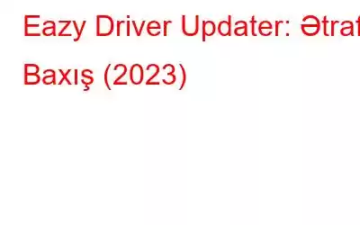 Eazy Driver Updater: Ətraflı Baxış (2023)