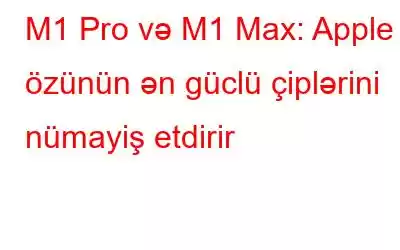 M1 Pro və M1 Max: Apple özünün ən güclü çiplərini nümayiş etdirir