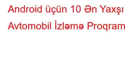 Android üçün 10 Ən Yaxşı Avtomobil İzləmə Proqramı