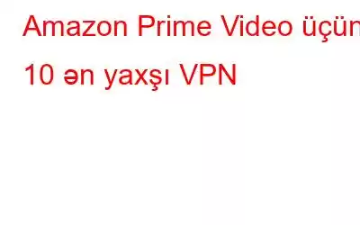 Amazon Prime Video üçün 10 ən yaxşı VPN