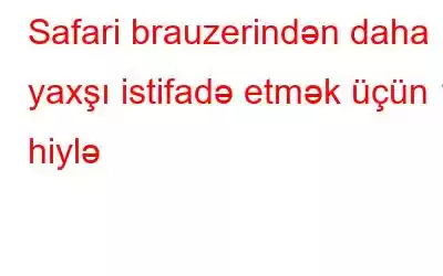 Safari brauzerindən daha yaxşı istifadə etmək üçün 11 hiylə