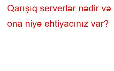 Qarışıq serverlər nədir və ona niyə ehtiyacınız var?