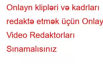 Onlayn klipləri və kadrları redaktə etmək üçün Onlayn Video Redaktorları Sınamalısınız