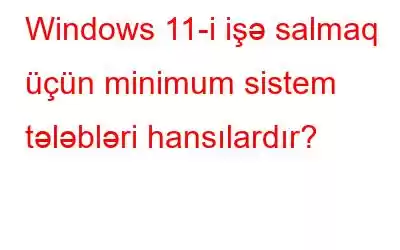 Windows 11-i işə salmaq üçün minimum sistem tələbləri hansılardır?