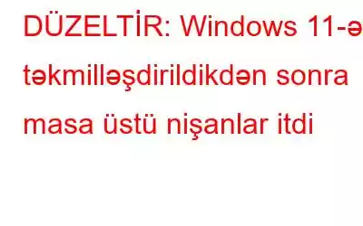 DÜZELTİR: Windows 11-ə təkmilləşdirildikdən sonra masa üstü nişanlar itdi