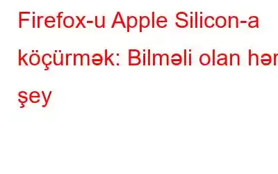 Firefox-u Apple Silicon-a köçürmək: Bilməli olan hər şey