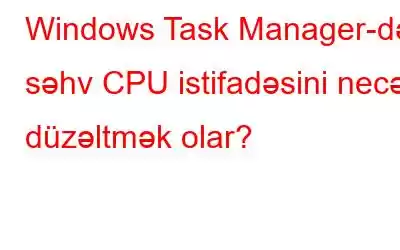 Windows Task Manager-də səhv CPU istifadəsini necə düzəltmək olar?