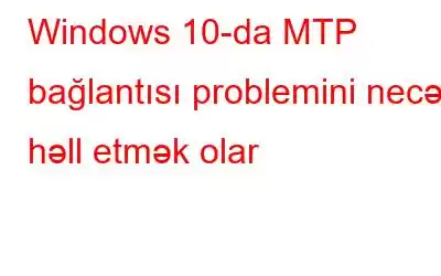 Windows 10-da MTP bağlantısı problemini necə həll etmək olar