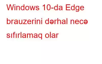 Windows 10-da Edge brauzerini dərhal necə sıfırlamaq olar