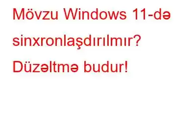 Mövzu Windows 11-də sinxronlaşdırılmır? Düzəltmə budur!