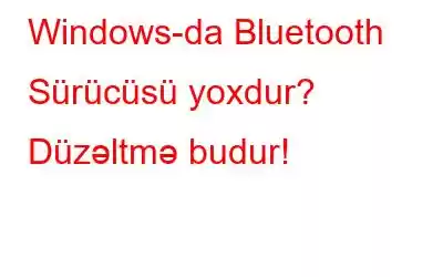 Windows-da Bluetooth Sürücüsü yoxdur? Düzəltmə budur!