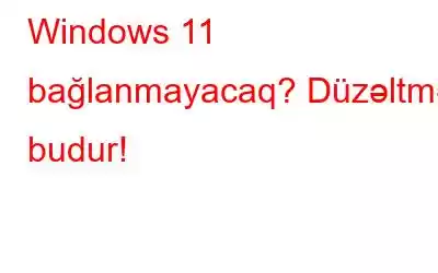 Windows 11 bağlanmayacaq? Düzəltmə budur!