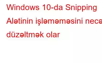 Windows 10-da Snipping Alətinin işləməməsini necə düzəltmək olar