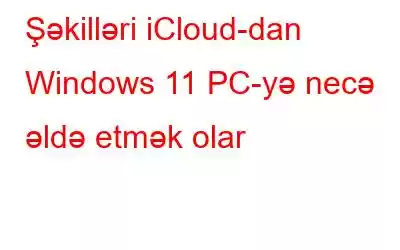 Şəkilləri iCloud-dan Windows 11 PC-yə necə əldə etmək olar