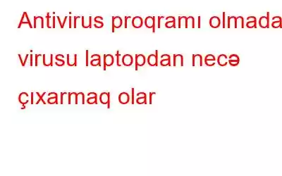 Antivirus proqramı olmadan virusu laptopdan necə çıxarmaq olar