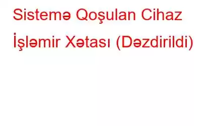 Sistemə Qoşulan Cihaz İşləmir Xətası (Dəzdirildi)