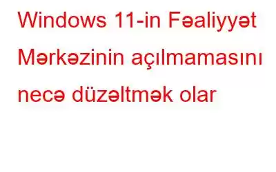 Windows 11-in Fəaliyyət Mərkəzinin açılmamasını necə düzəltmək olar