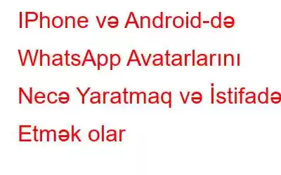 IPhone və Android-də WhatsApp Avatarlarını Necə Yaratmaq və İstifadə Etmək olar