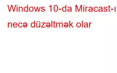 Windows 10-da Miracast-ı necə düzəltmək olar