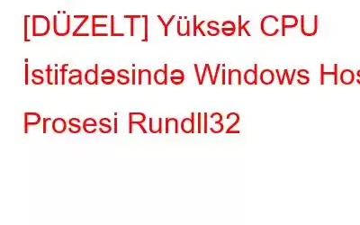 [DÜZELT] Yüksək CPU İstifadəsində Windows Host Prosesi Rundll32