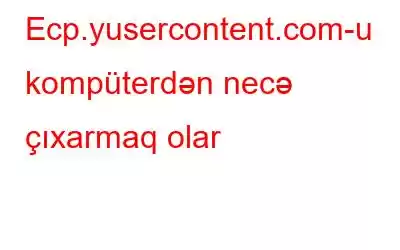 Ecp.yusercontent.com-u kompüterdən necə çıxarmaq olar