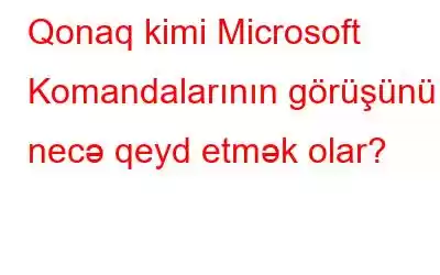 Qonaq kimi Microsoft Komandalarının görüşünü necə qeyd etmək olar?