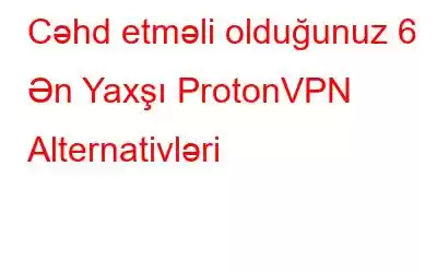 Cəhd etməli olduğunuz 6 Ən Yaxşı ProtonVPN Alternativləri