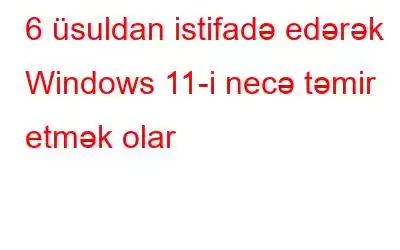 6 üsuldan istifadə edərək Windows 11-i necə təmir etmək olar