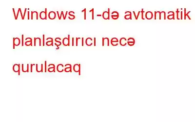 Windows 11-də avtomatik planlaşdırıcı necə qurulacaq